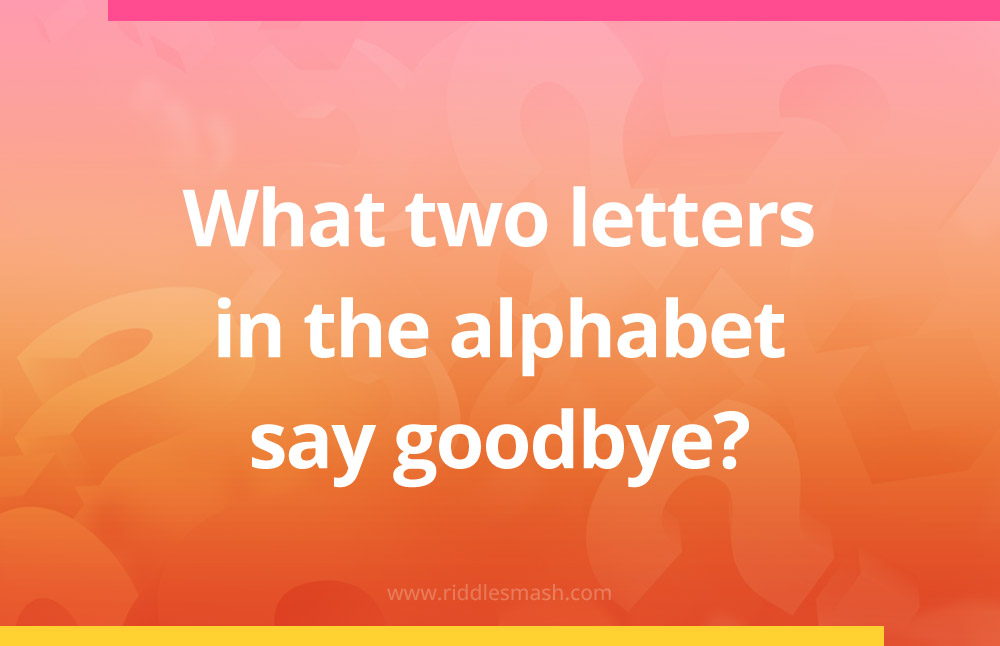 What two letters in the alphabet say goodbye?