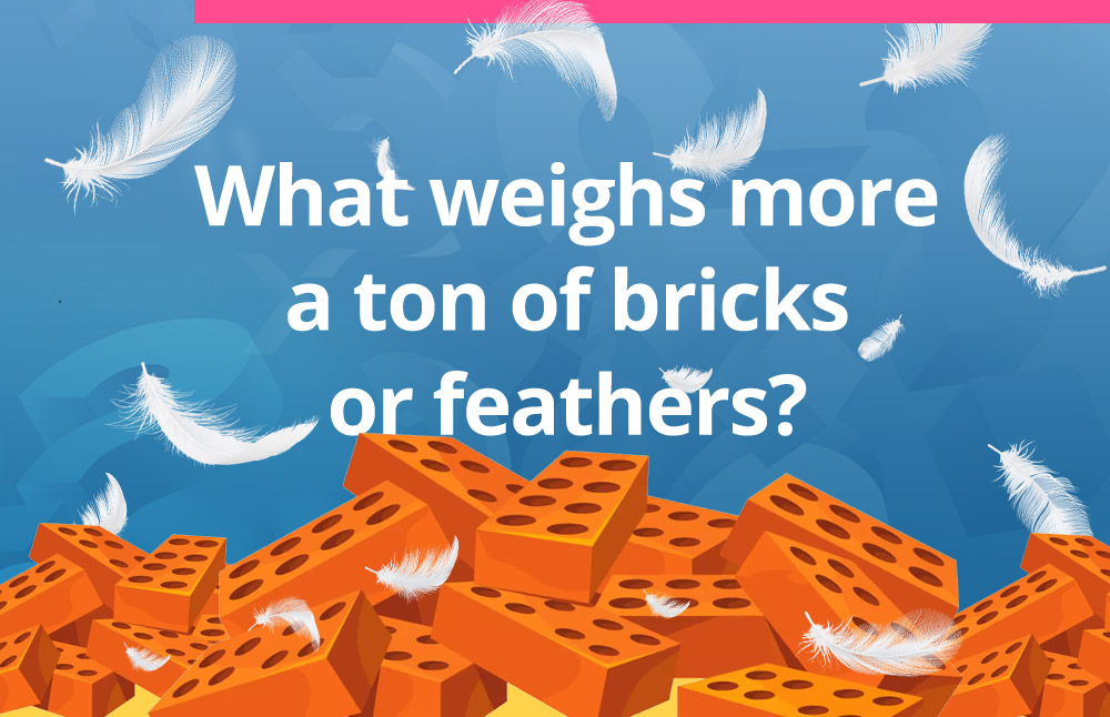 What weighs more a ton of bricks or feathers?
