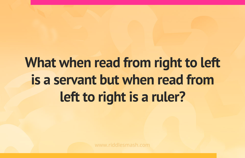 What when read from right to left is a servant but when read from left to right is a ruler?