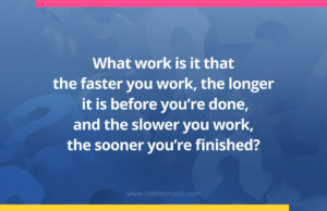 What work is it that the faster you work,the longer it is before you’re done,and the slower you work,the sooner you’re finished?