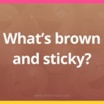 What's brown and sticky?