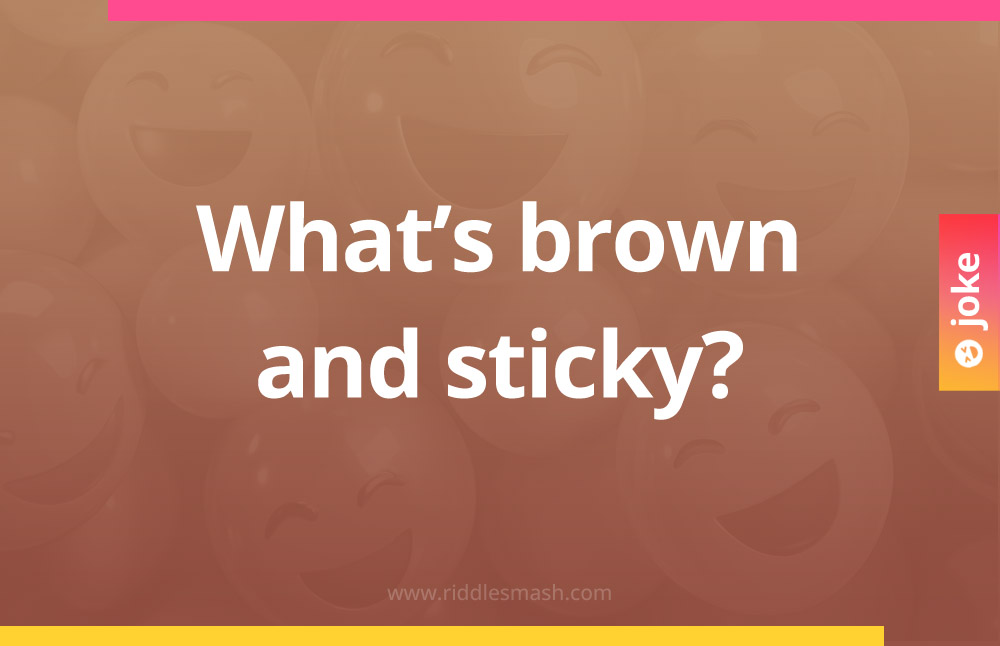 What's brown and sticky?