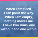 When I am filled, I can point the way. When I am empty, nothing moves me. I have two skins, one without and one within.