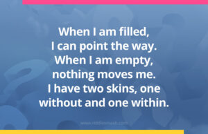 When I am filled, I can point the way. When I am empty, nothing moves me. I have two skins, one without and one within.