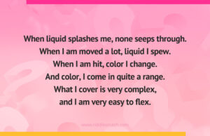 When liquid splashes me, none seeps through. When I am moved a lot, liquid I spew. When I am hit, color I change. And color, I come in quite a range. What I cover is very complex, and I am very easy to flex.