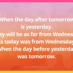 When the day after tomorrow is yesterday. Today will be as far from Wednesday. As today was from Wednesday. When the day before yesterday was tomorrow.
