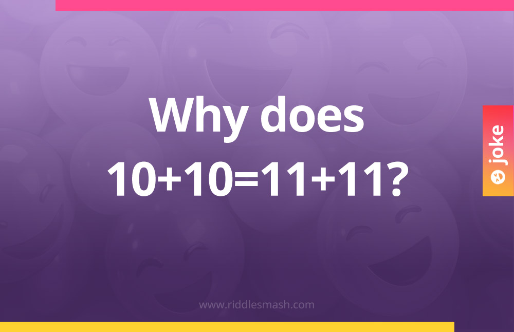 Why does 10+10=11+11?