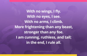 With no wings, I fly. With no eyes, I see. With no arms, I climb. More frightening than any beast, stronger than any foe. I am cunning, ruthless, and tall; in the end, I rule all.