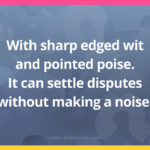 With sharp edged wit and pointed poise. It can settle disputes without making a noise.