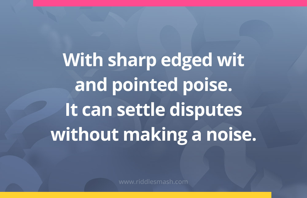 With sharp edged wit and pointed poise. It can settle disputes without making a noise.