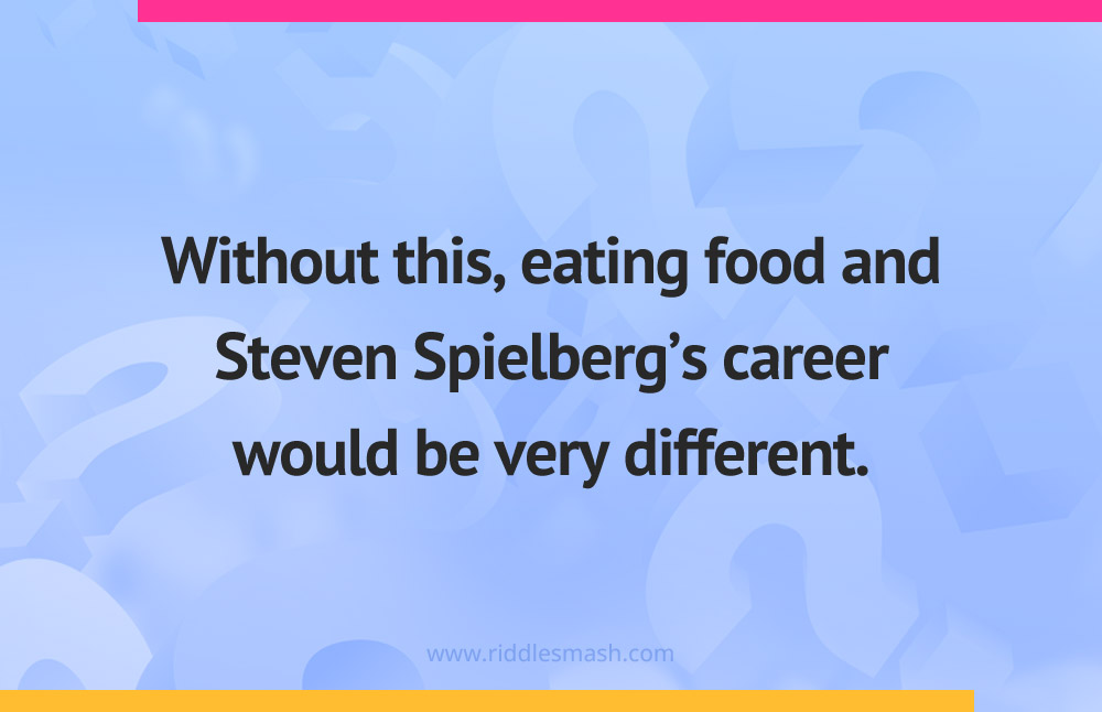 Without this, eating food and Steven Spielberg's career would be very different.