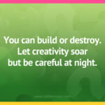 You can build or destroy. Let creativity soar but be careful at night.