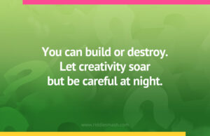You can build or destroy. Let creativity soar but be careful at night.