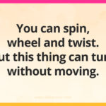 You can spin, wheel and twist. But this thing can turn without moving.