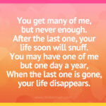 You get many of me, but never enough. After the last one, your life soon will snuff. You may have one of me but one day a year, When the last one is gone, your life disappears.