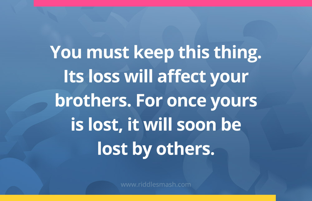 You must keep this thing. Its loss will affect your brothers. For once yours is lost, it will soon be lost by others.