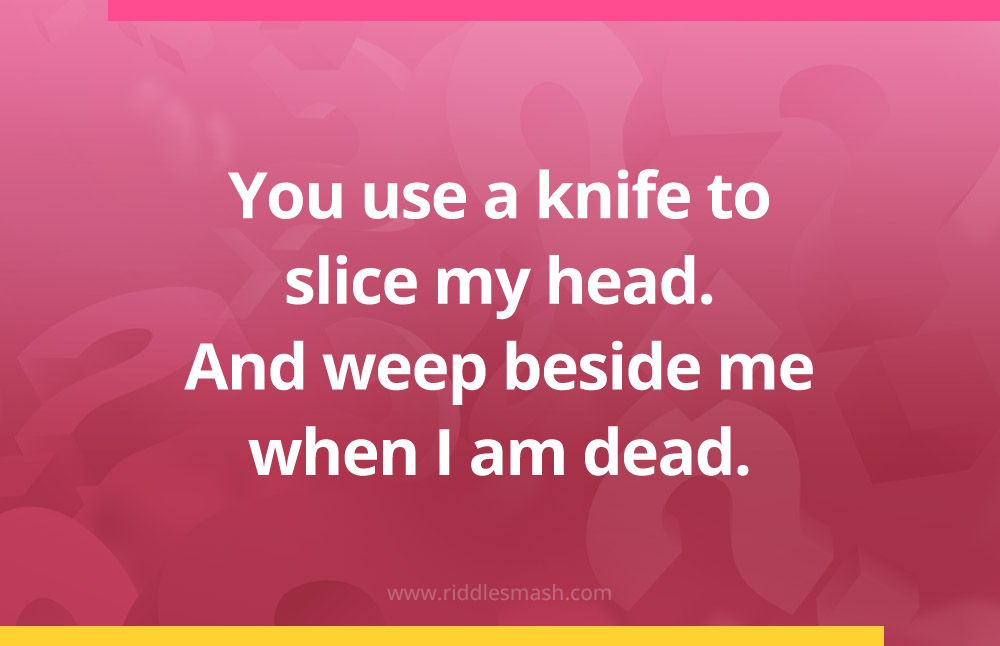 You use a knife to slice my head. And weep beside me when I am dead.