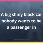 A big shiny black car nobody wants to be a passenger in.
