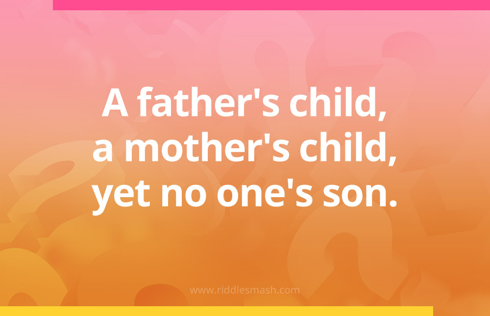 A father's child, a mother's child, yet no one's son.