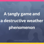 A tangly game and a destructive weather phenomenon.