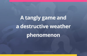 A tangly game and a destructive weather phenomenon.