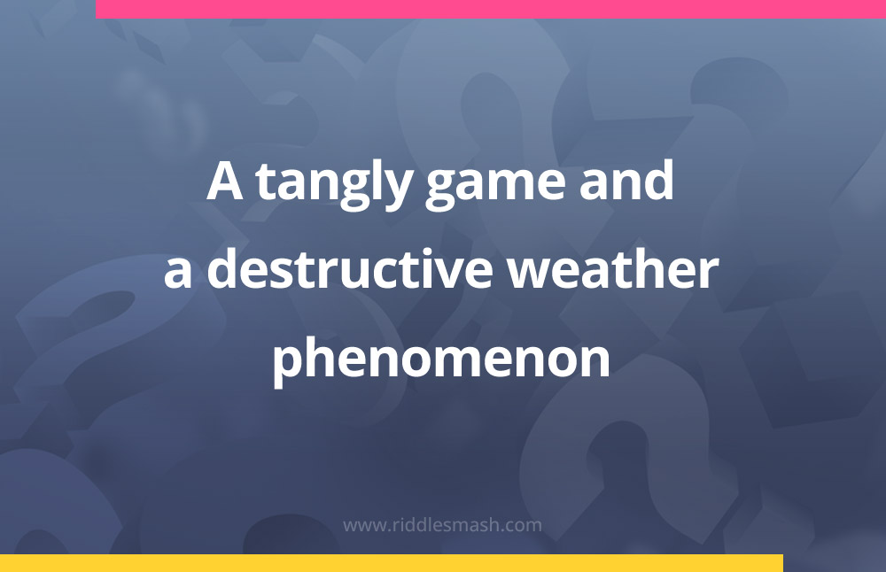 A tangly game and a destructive weather phenomenon.