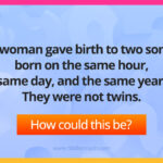 A woman gave birth to two sons, born on the same hour, same day, and the same year. They were not twins.
