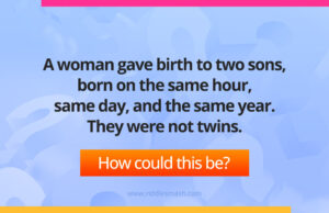 A woman gave birth to two sons, born on the same hour, same day, and the same year. They were not twins.