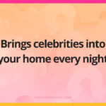 Brings celebrities into your home every night.