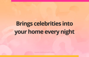 Brings celebrities into your home every night.