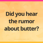 Did you hear the rumor about butter?