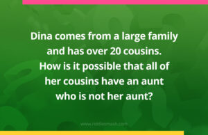 Dina comes from a large family and has over 20 cousins. How is it possible that all of her cousins have an aunt who is not her aunt?