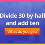 Divide 30 by half and add ten.