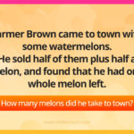 Farmer Brown came to town with some watermelons. He sold half of them plus half a melon, and found that he had one whole melon left. How many melons did he take to town?