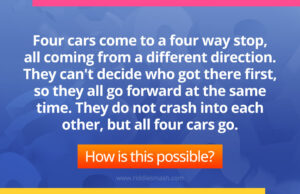 Four cars come to a four way stop, all coming from a different direction. They can't decide who got there first, so they all go forward at the same time. They do not crash into each other, but all four cars go.