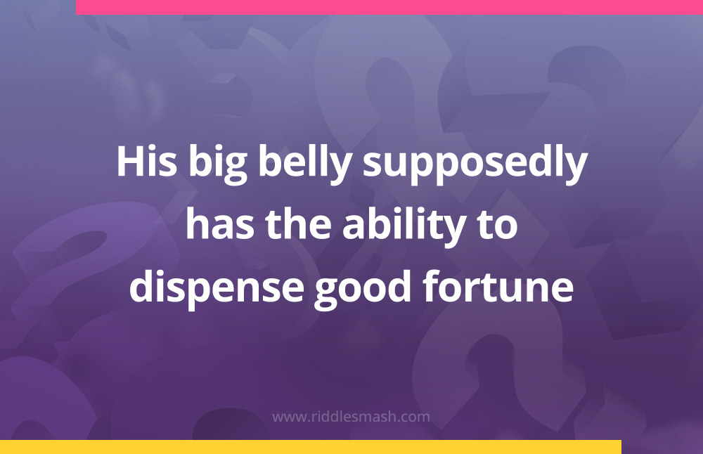 His big belly supposedly has the ability to dispense good fortune.