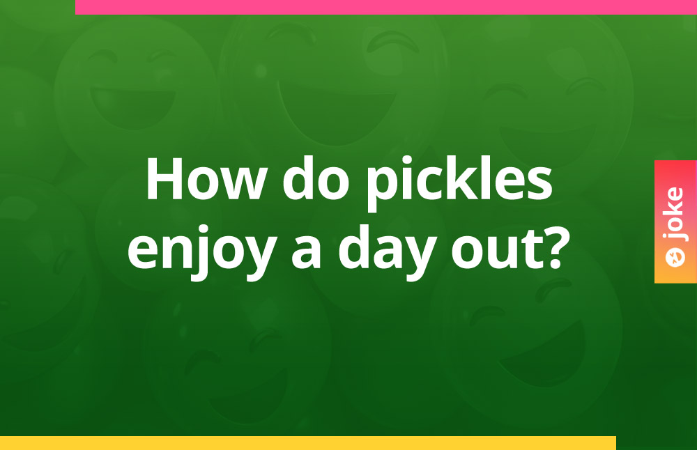 How do pickles enjoy a day out?