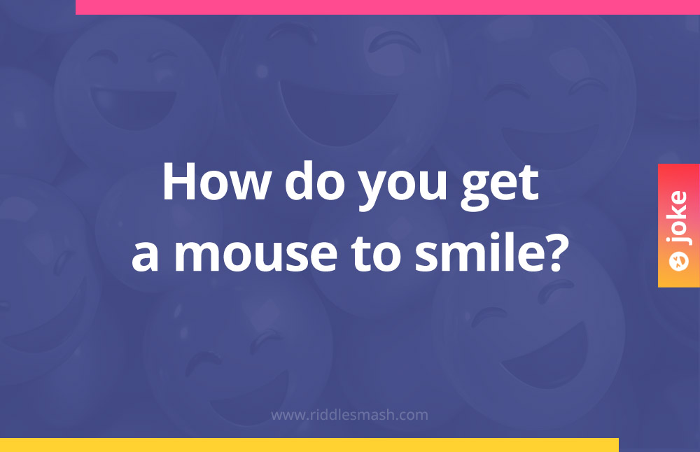 How do you get a mouse to smile?