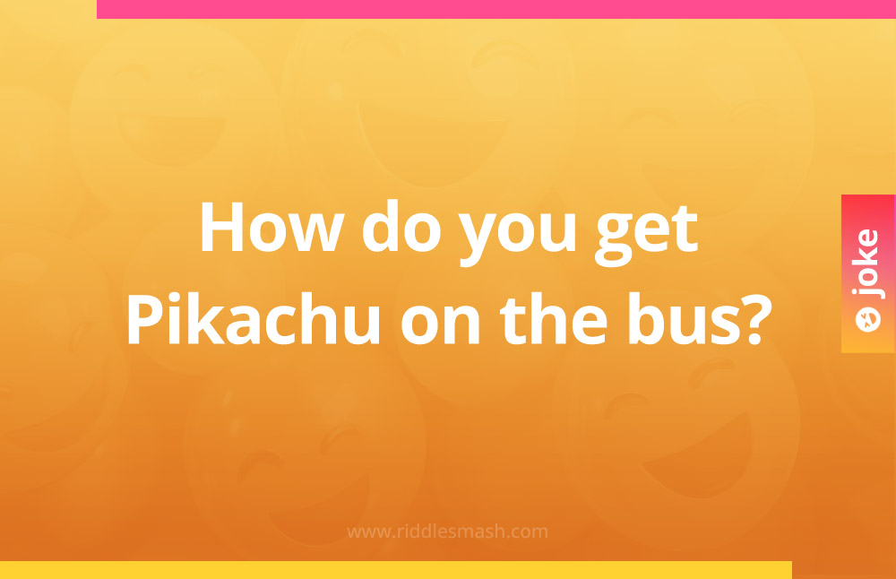 How do you get Pikachu on the bus?