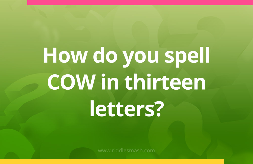 How do you spell COW in thirteen letters?