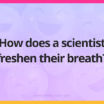 How does a scientist freshen their breath​?