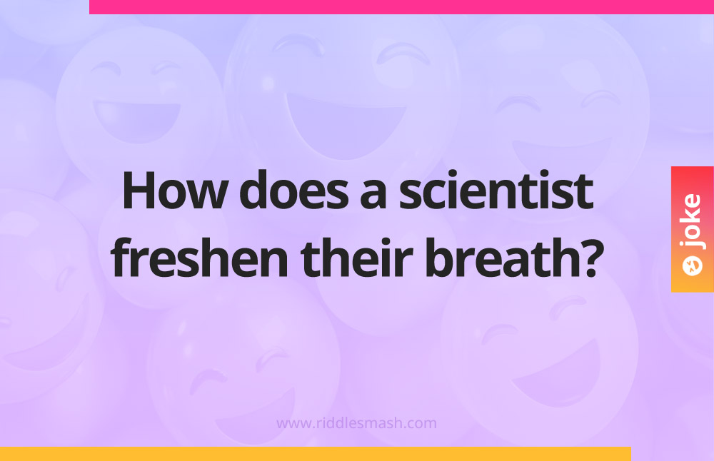 How does a scientist freshen their breath​?