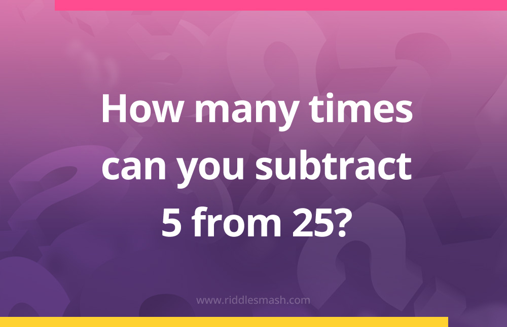 How many times can you subtract 5 from 25?