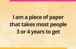 I am a piece of paper that takes most people 3 or 4 years to get.