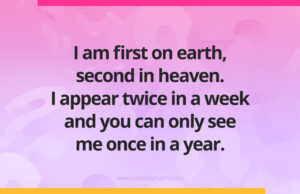 I am first on earth, second in heaven. I appear twice in a week and you can only see me once in a year.