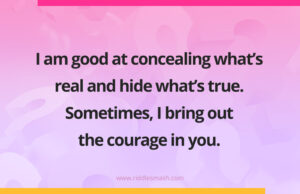 I am good at concealing what's real and hide what's true. Sometimes, I bring out the courage in you.