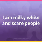 I am milky white and scare people.