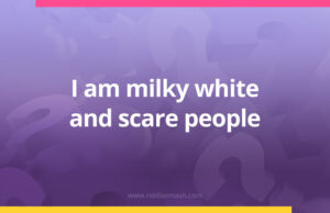 I am milky white and scare people.