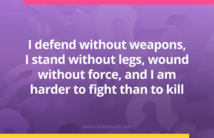 I defend without weapons, I stand without legs, wound without force, and I am harder to fight than to kill.