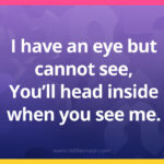 I have an eye but cannot see, You'll head inside when you see me.